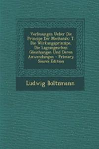 Vorlesungen Ueber Die Principe Der Mechanik: T. Die Wirkungsprinzipe, Die Lagrangeschen Gleichungen Und Deren Anwendungen