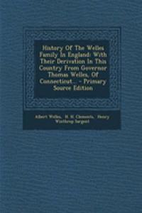 History of the Welles Family in England: With Their Derivation in This Country from Governor Thomas Welles, of Connecticut...