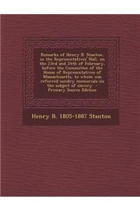 Remarks of Henry B. Stanton, in the Representatives' Hall, on the 23rd and 24th of February, Before the Committee of the House of Representatives of M