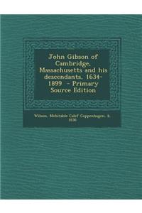 John Gibson of Cambridge, Massachusetts and His Descendants, 1634-1899 - Primary Source Edition
