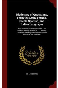 Dictionary of Quotations, from the Latin, French, Greek, Spanish, and Italian Languages: Also Including Maxims, Proverbs, Law Phrases, Family Mottoes, & C., Carefully Translated Into English, with Illustrations, Historical and Idiomatic