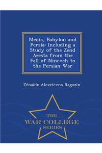 Media, Babylon and Persia, Including a Study of the Zend Avesta from the Fall of Nineveh to the Persian War - War College Series