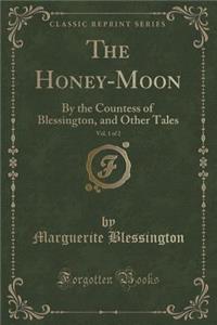 The Honey-Moon, Vol. 1 of 2: By the Countess of Blessington, and Other Tales (Classic Reprint)