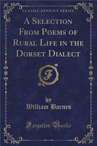 A Selection from Poems of Rural Life in the Dorset Dialect (Classic Reprint)