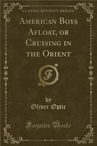 American Boys Afloat, or Cruising in the Orient (Classic Reprint)