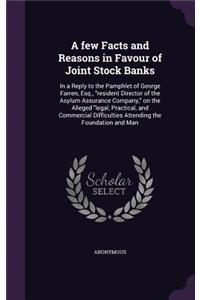 Few Facts and Reasons in Favour of Joint Stock Banks: In a Reply to the Pamphlet of George Farren, Esq., Resident Director of the Asylum Assurance Company, on the Alleged Legal, Practical, and Commercia