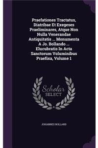 Praefationes Tractatus, Diatribae Et Exegeses Praeliminares, Atque Non Nulla Venerandae Antiquitatis ... Monumenta a Jo. Bollando ... Elucubratis in ACTA Sanctorum Voluminibus Praefixa, Volume 1