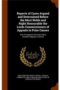 Reports of Cases Argued and Determined Before the Most Noble and Right Honourable the Lords Commissioners of Appeals in Prize Causes