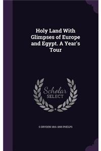 Holy Land With Glimpses of Europe and Egypt. A Year's Tour