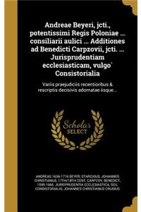 Andreae Beyeri, Jcti., Potentissimi Regis Poloniae ... Consiliarii Aulici ... Additiones Ad Benedicti Carpzovii, Jcti. ... Jurisprudentiam Ecclesiasticam, Vulgo Consistorialia