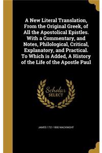 A New Literal Translation, From the Original Greek, of All the Apostolical Epistles. With a Commentary, and Notes, Philological, Critical, Explanatory, and Practical. To Which is Added, A History of the Life of the Apostle Paul