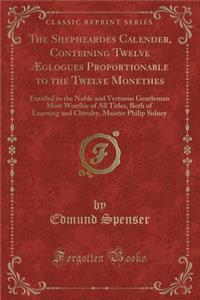 The Shepheardes Calender, Conteining Twelve Æglogues Proportionable to the Twelve Monethes
