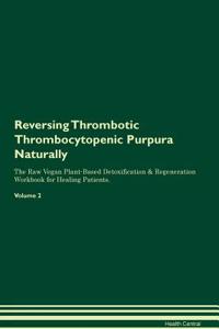 Reversing Thrombotic Thrombocytopenic Purpura: Naturally the Raw Vegan Plant-Based Detoxification & Regeneration Workbook for Healing Patients. Volume 2