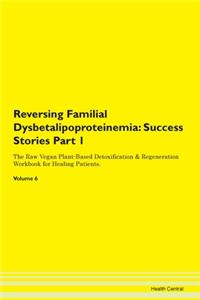 Reversing Familial Dysbetalipoproteinemia: Success Stories Part 1 The Raw Vegan Plant-Based Detoxification & Regeneration Workbook for Healing Patients. Volume 6