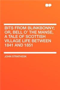 Bits from Blinkbonny; Or, Bell O' the Manse, a Tale of Scottish Village Life Between 1841 and 1851