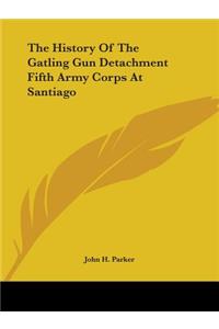 History Of The Gatling Gun Detachment Fifth Army Corps At Santiago