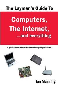 Layman's Guide to Computers, the Internet, and Everything