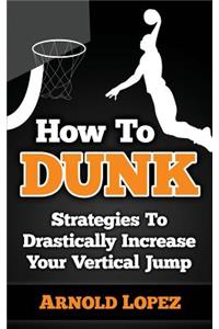 How to Dunk: Strategies to Drastically Increase Your Vertical Jump