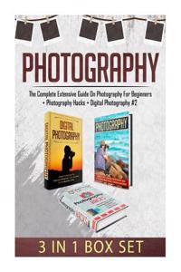 Photography: The Complete Extensive Guide on Photography for Beginners + Photography Hacks + Digital Photography #2