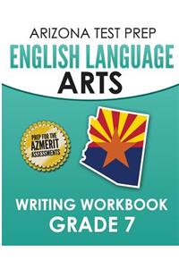 Arizona Test Prep English Language Arts Writing Workbook Grade 7: Preparation for the Writing Sections of the Azmerit Assessments