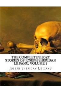The Complete Short Stories of Joseph Sheridan Le Fanu, Volume 1