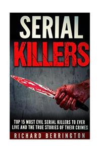 Top 15 Most Evil Serial Killers To Ever Live And The True Stories Of Their Crimes