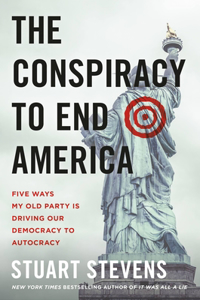 Conspiracy to End America: Five Ways My Old Party Is Driving Our Democracy to Autocracy