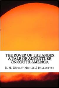 The Rover of the Andes a Tale of Adventure on South America