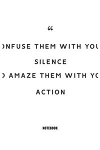 confuse them with your silence and amaze them with your action Notebook