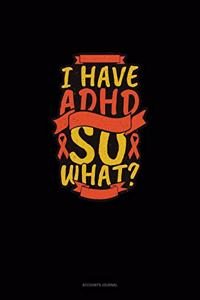 I Have Adhd So What?