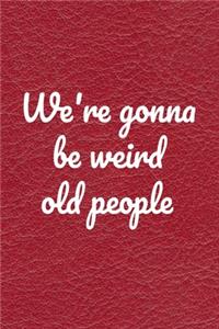 We're gonna be weird old people