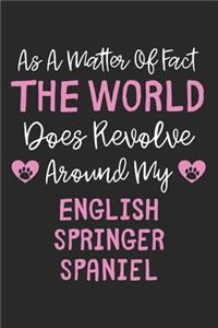 As A Matter Of Fact The World Does Revolve Around My English Springer Spaniel