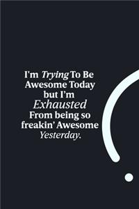 I'm Trying To Be Awesome Today but I'm Exhausted from being so freakin' Awesome Yesterday.