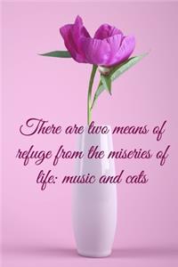 There are two means of refuge from the miseries of life music and cats
