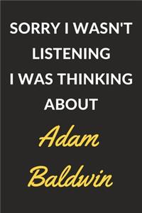 Sorry I Wasn't Listening I Was Thinking About Adam Baldwin