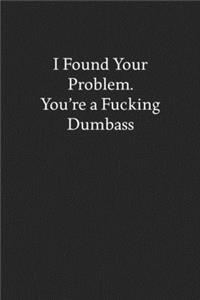 I Found Your Problem. You're a Fucking Dumbass