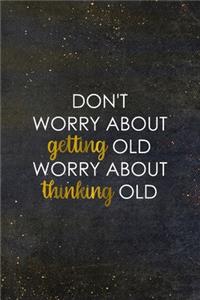 Don't Worry About Getting Old Worry About Thinking Old