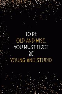 To Be Old and Wise You Must First Be Young and Stupid