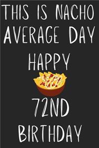 This Is Nacho Average Day Happy 72nd Birthday: Funny 72nd Birthday Gift Nacho Pun Journal / Notebook / Diary (6 x 9 - 110 Blank Lined Pages)