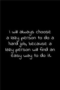 I will always choose a lazy person to do a hard job, because a lazy person will find an easy way to do it.