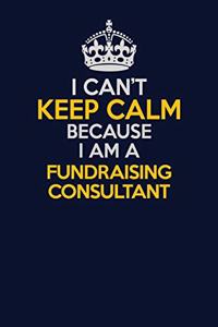 I Can't Keep Calm Because I Am A Fundraising Consultant