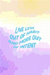 Live Less Out Of Habit And More Out Of Intent