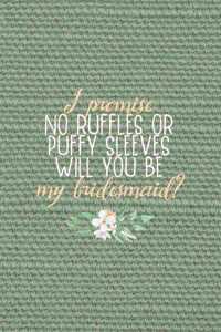 I Promise No Ruffles Or Puffy Sleeves Will You Be My Bridesmaid?