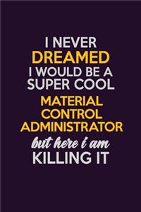 I Never Dreamed I Would Be A Super cool Material control administrator But Here I Am Killing It