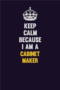 Keep Calm Because I Am A Cabinet Maker