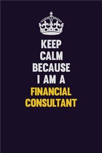 Keep Calm Because I Am A Financial Consultant