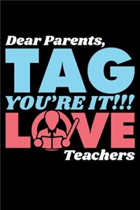 Dear Parents, You're It!!! Love Teachers