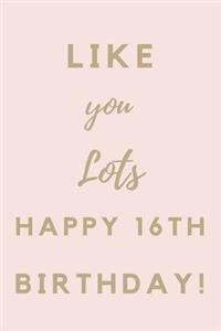 Like You Lots Happy 16th Birthday