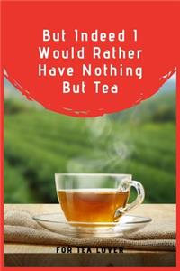 But Indeed I Would Rather Have Nothing But Tea