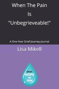 When The Pain Is Unbegrieveable!: A One-Year Grief Journey Journal